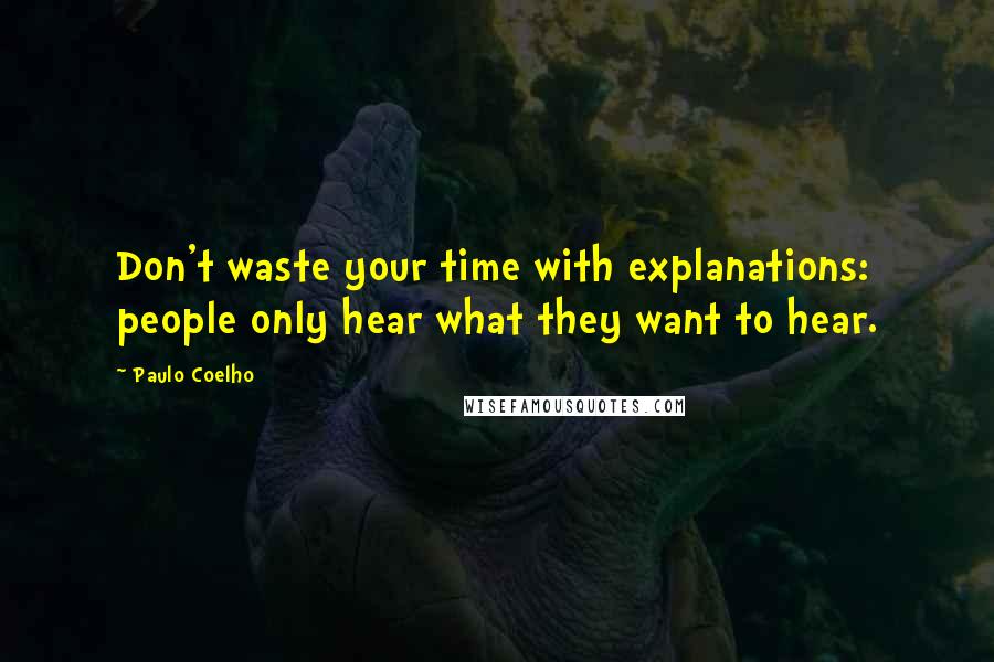 Paulo Coelho Quotes: Don't waste your time with explanations: people only hear what they want to hear.