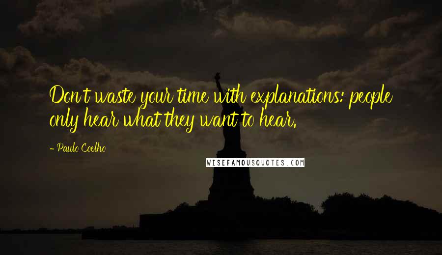 Paulo Coelho Quotes: Don't waste your time with explanations: people only hear what they want to hear.