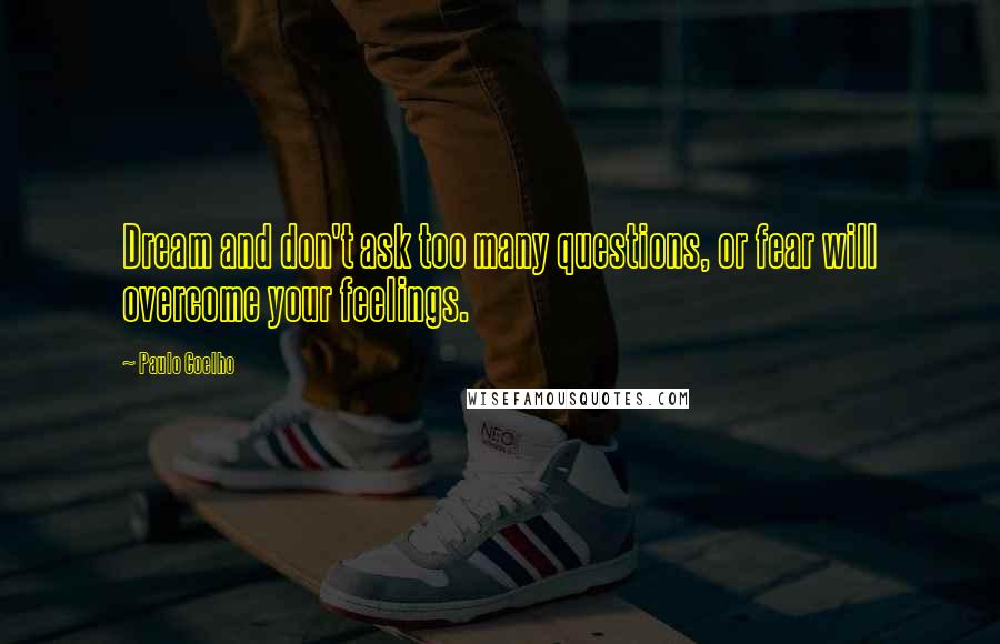 Paulo Coelho Quotes: Dream and don't ask too many questions, or fear will overcome your feelings.