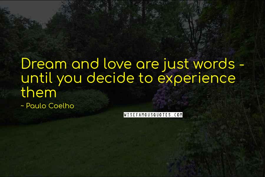 Paulo Coelho Quotes: Dream and love are just words - until you decide to experience them