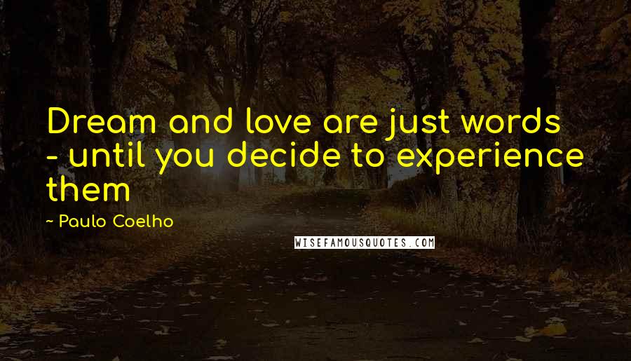 Paulo Coelho Quotes: Dream and love are just words - until you decide to experience them