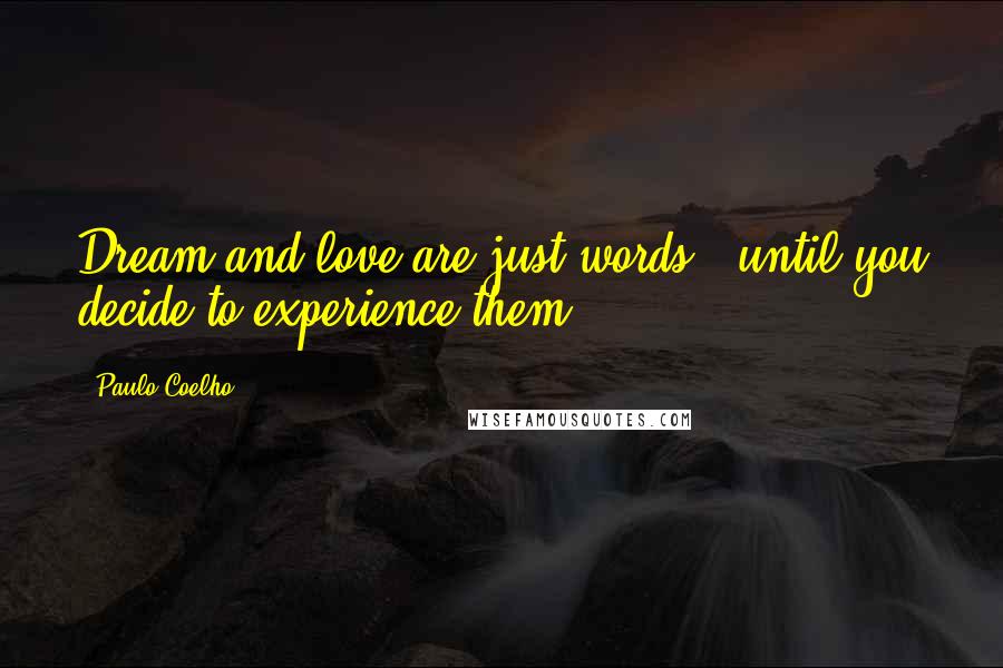 Paulo Coelho Quotes: Dream and love are just words - until you decide to experience them