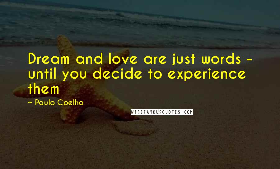 Paulo Coelho Quotes: Dream and love are just words - until you decide to experience them