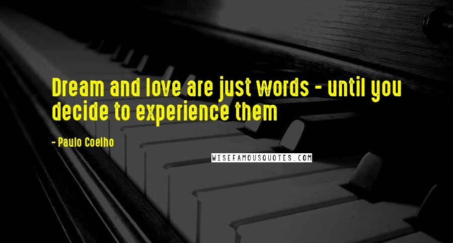 Paulo Coelho Quotes: Dream and love are just words - until you decide to experience them