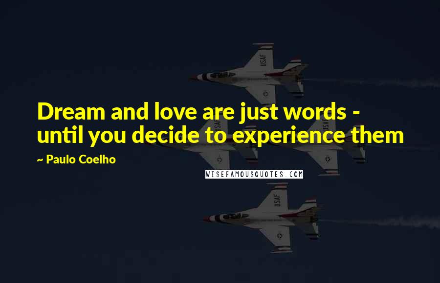 Paulo Coelho Quotes: Dream and love are just words - until you decide to experience them