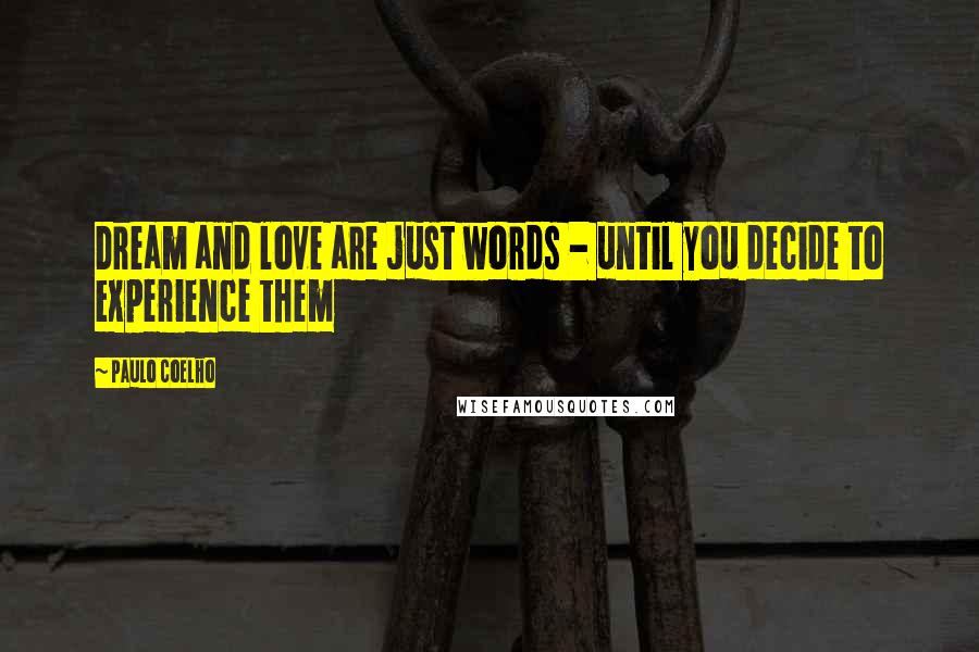 Paulo Coelho Quotes: Dream and love are just words - until you decide to experience them