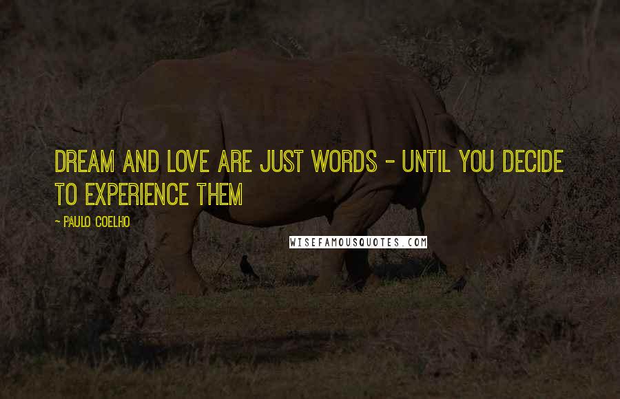 Paulo Coelho Quotes: Dream and love are just words - until you decide to experience them