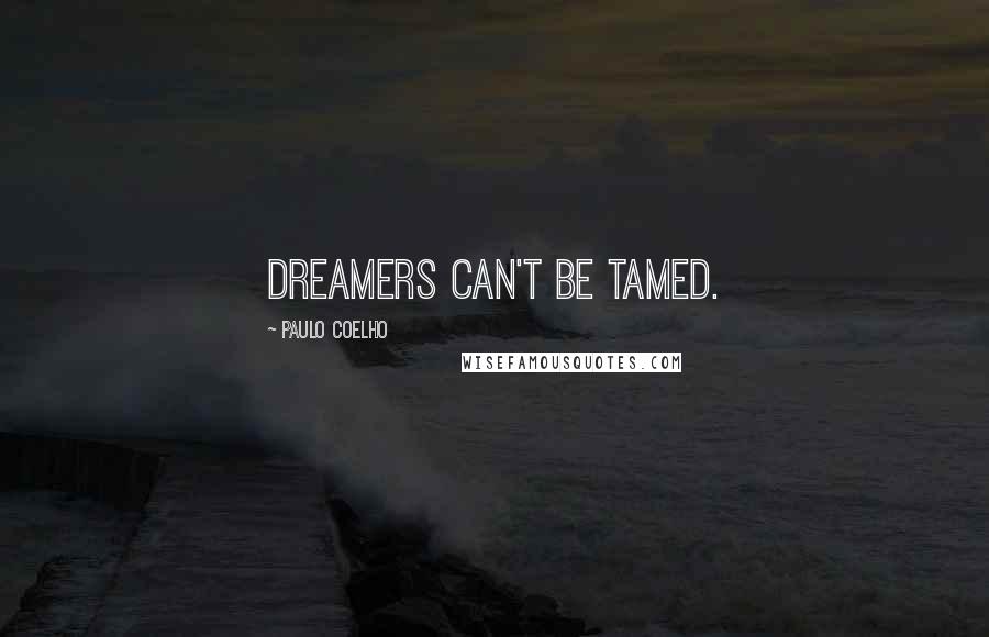 Paulo Coelho Quotes: Dreamers can't be tamed.