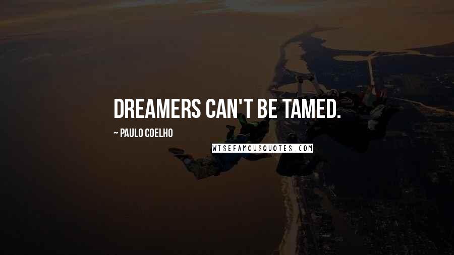 Paulo Coelho Quotes: Dreamers can't be tamed.