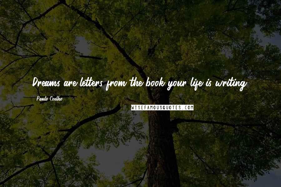 Paulo Coelho Quotes: Dreams are letters from the book your life is writing.