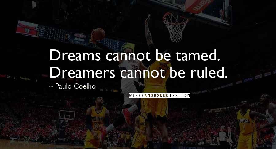 Paulo Coelho Quotes: Dreams cannot be tamed. Dreamers cannot be ruled.