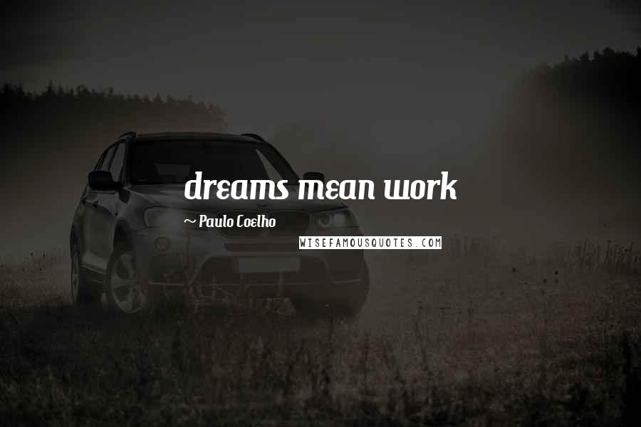 Paulo Coelho Quotes: dreams mean work