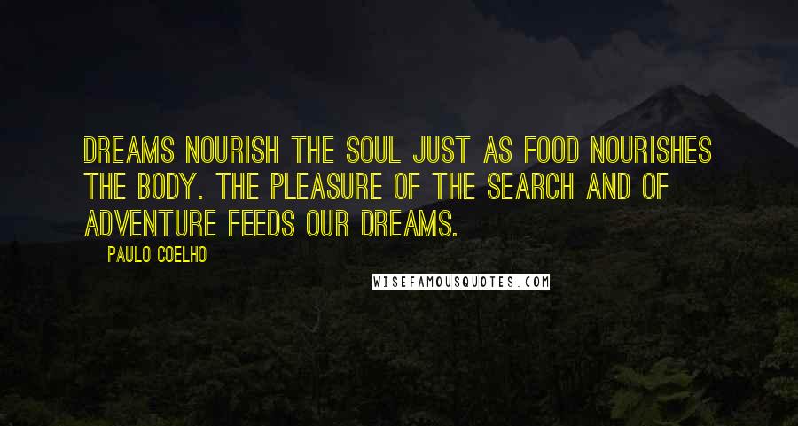 Paulo Coelho Quotes: Dreams nourish the soul just as food nourishes the body. The pleasure of the search and of adventure feeds our dreams.