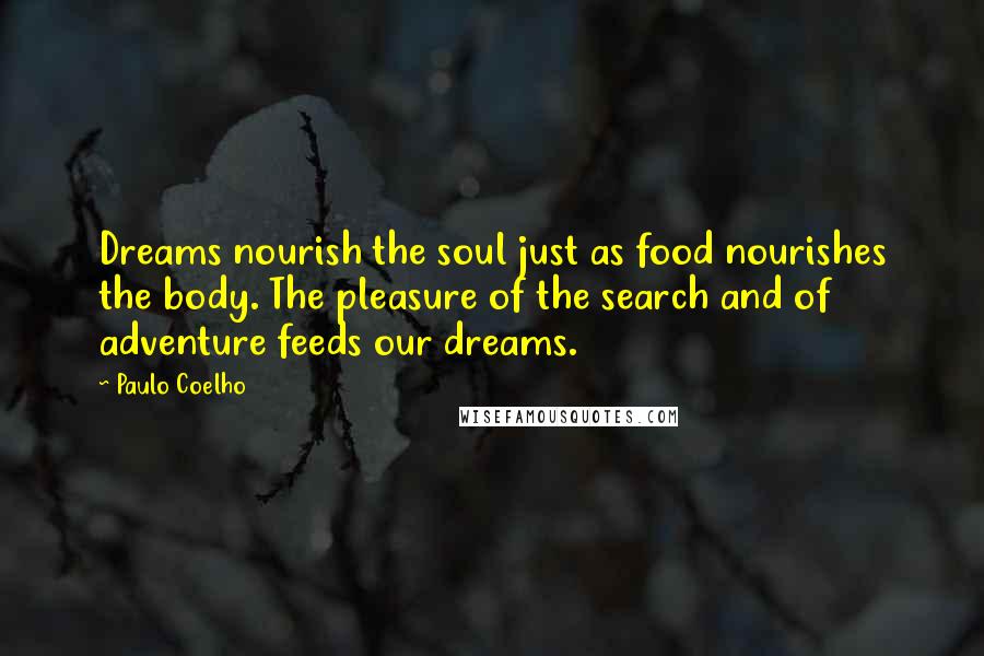 Paulo Coelho Quotes: Dreams nourish the soul just as food nourishes the body. The pleasure of the search and of adventure feeds our dreams.