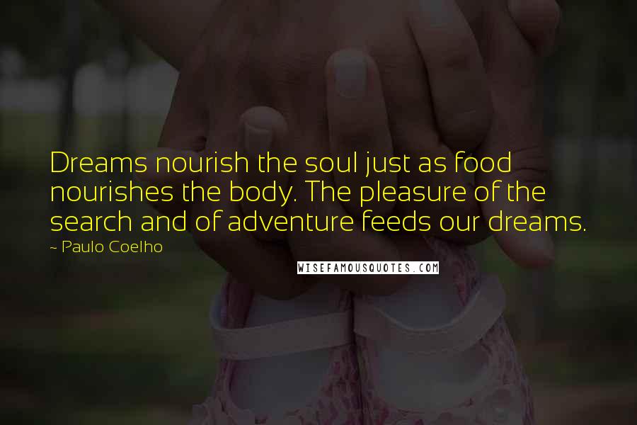 Paulo Coelho Quotes: Dreams nourish the soul just as food nourishes the body. The pleasure of the search and of adventure feeds our dreams.