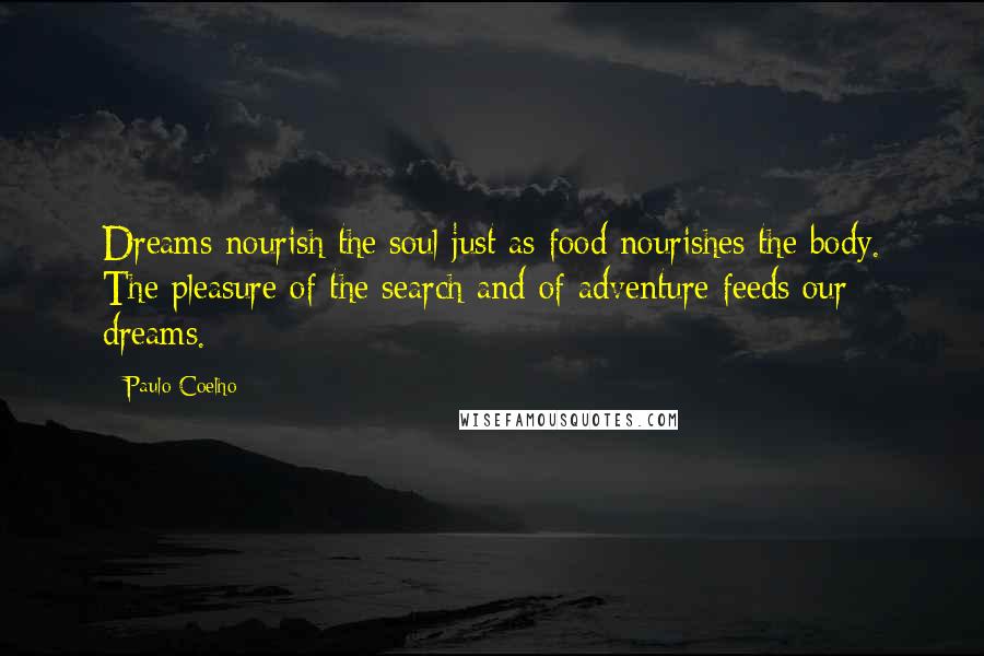 Paulo Coelho Quotes: Dreams nourish the soul just as food nourishes the body. The pleasure of the search and of adventure feeds our dreams.