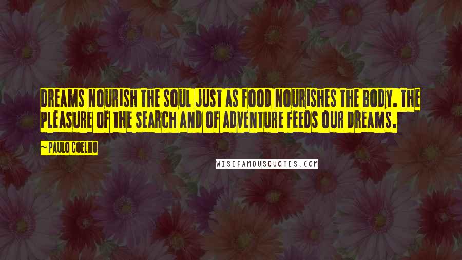 Paulo Coelho Quotes: Dreams nourish the soul just as food nourishes the body. The pleasure of the search and of adventure feeds our dreams.