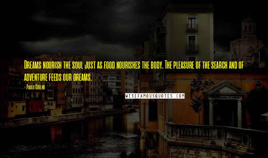 Paulo Coelho Quotes: Dreams nourish the soul just as food nourishes the body. The pleasure of the search and of adventure feeds our dreams.