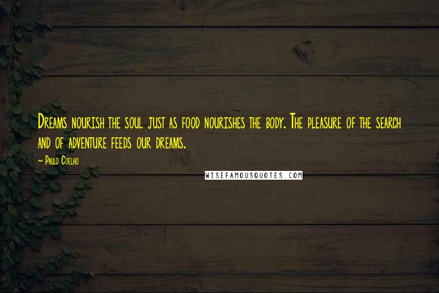 Paulo Coelho Quotes: Dreams nourish the soul just as food nourishes the body. The pleasure of the search and of adventure feeds our dreams.