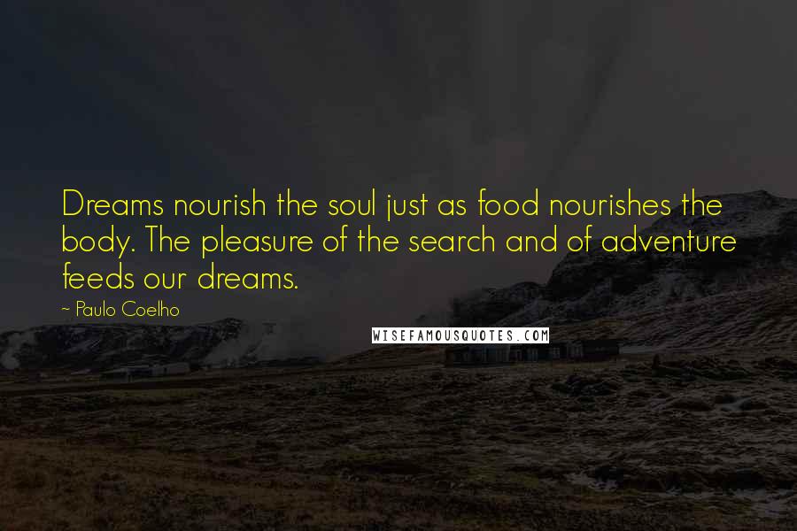 Paulo Coelho Quotes: Dreams nourish the soul just as food nourishes the body. The pleasure of the search and of adventure feeds our dreams.