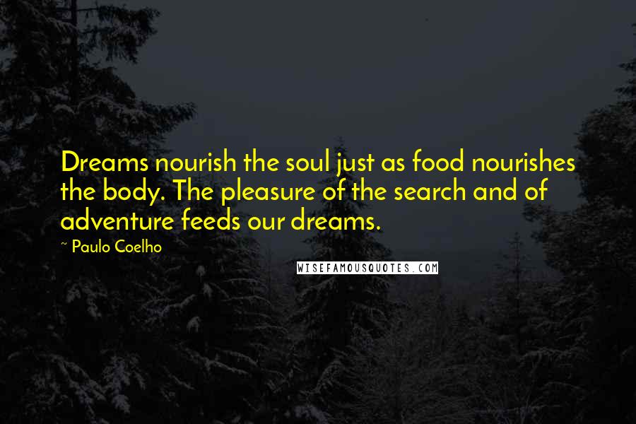 Paulo Coelho Quotes: Dreams nourish the soul just as food nourishes the body. The pleasure of the search and of adventure feeds our dreams.
