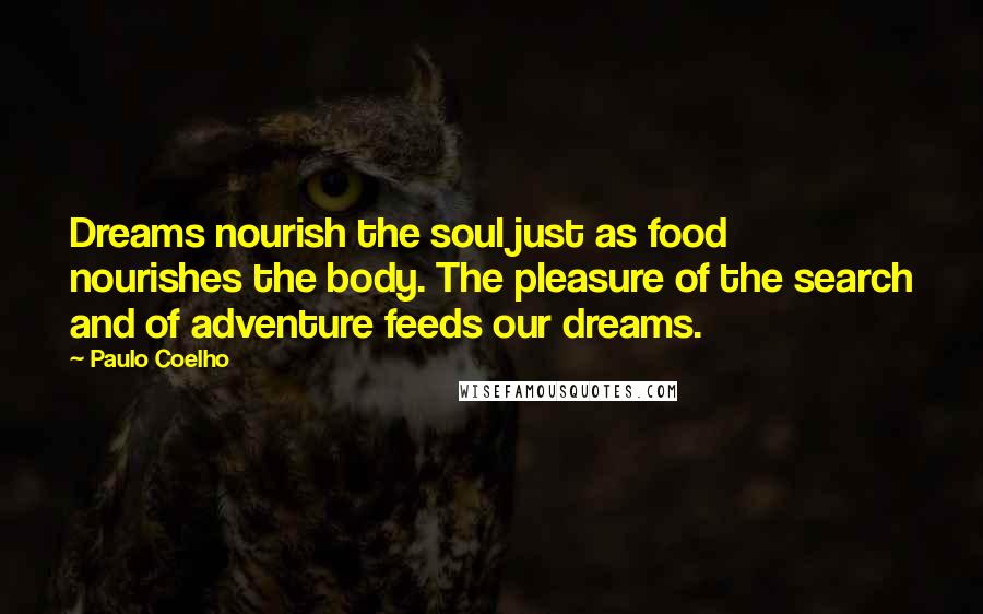 Paulo Coelho Quotes: Dreams nourish the soul just as food nourishes the body. The pleasure of the search and of adventure feeds our dreams.