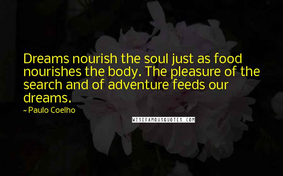 Paulo Coelho Quotes: Dreams nourish the soul just as food nourishes the body. The pleasure of the search and of adventure feeds our dreams.