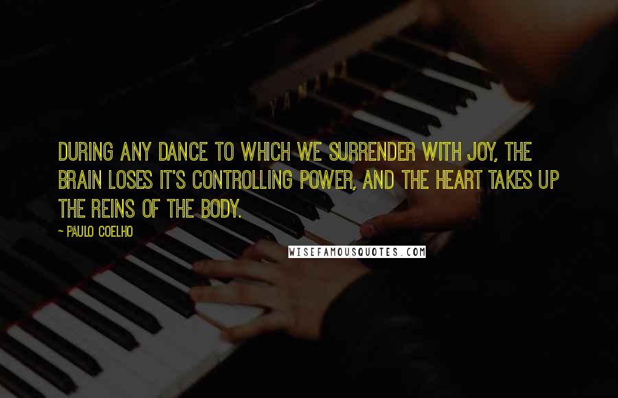 Paulo Coelho Quotes: During any dance to which we surrender with joy, the brain loses it's controlling power, and the heart takes up the reins of the body.