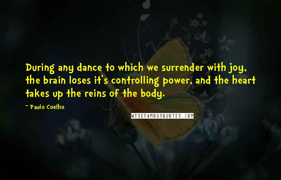 Paulo Coelho Quotes: During any dance to which we surrender with joy, the brain loses it's controlling power, and the heart takes up the reins of the body.