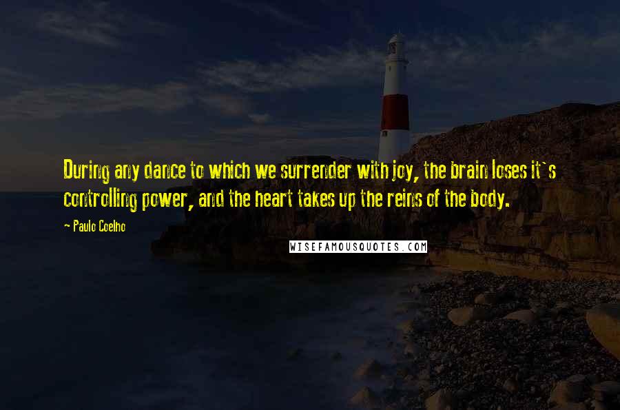 Paulo Coelho Quotes: During any dance to which we surrender with joy, the brain loses it's controlling power, and the heart takes up the reins of the body.