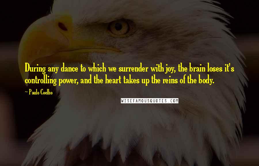 Paulo Coelho Quotes: During any dance to which we surrender with joy, the brain loses it's controlling power, and the heart takes up the reins of the body.