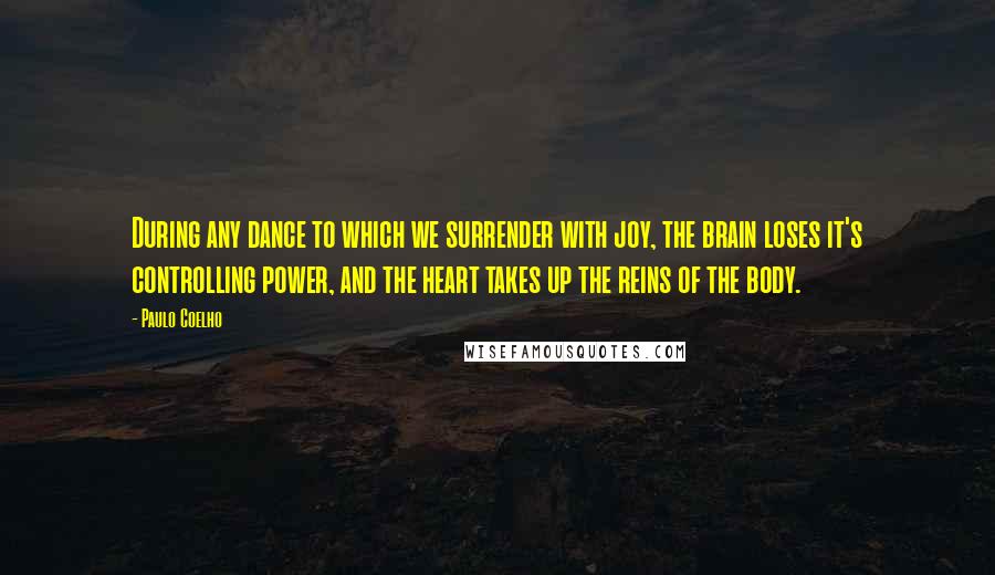 Paulo Coelho Quotes: During any dance to which we surrender with joy, the brain loses it's controlling power, and the heart takes up the reins of the body.