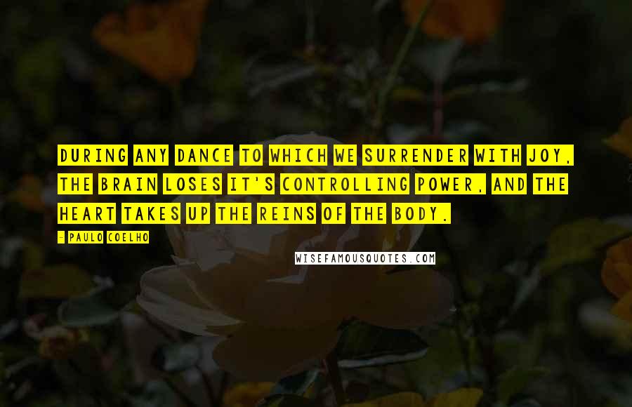 Paulo Coelho Quotes: During any dance to which we surrender with joy, the brain loses it's controlling power, and the heart takes up the reins of the body.