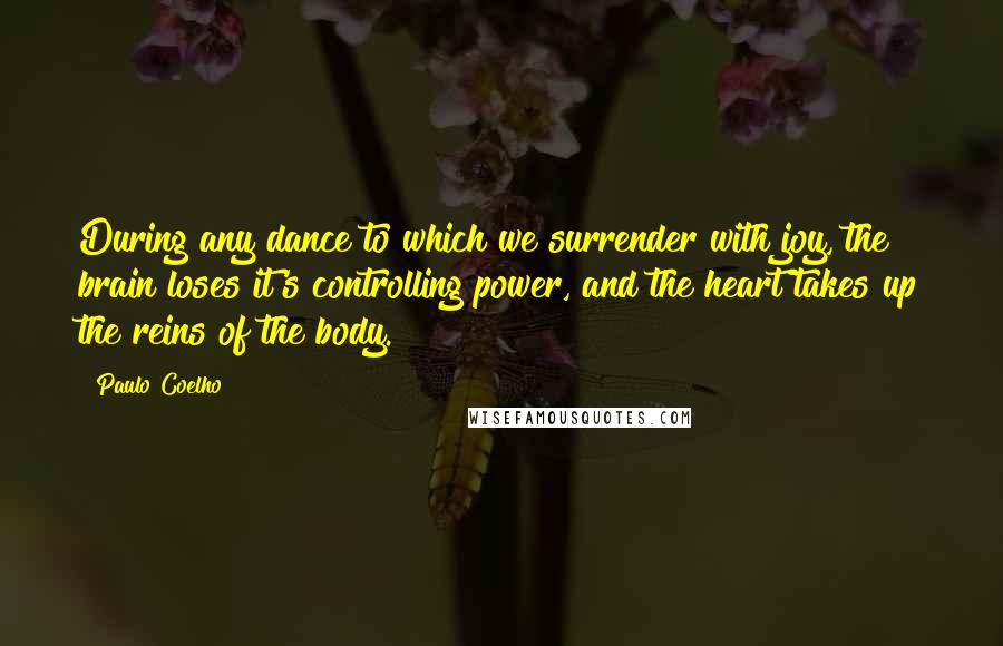 Paulo Coelho Quotes: During any dance to which we surrender with joy, the brain loses it's controlling power, and the heart takes up the reins of the body.