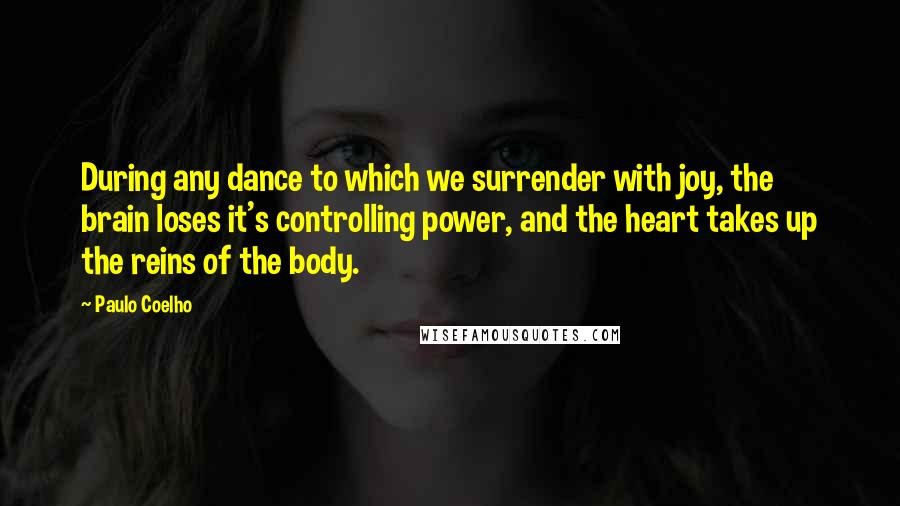 Paulo Coelho Quotes: During any dance to which we surrender with joy, the brain loses it's controlling power, and the heart takes up the reins of the body.