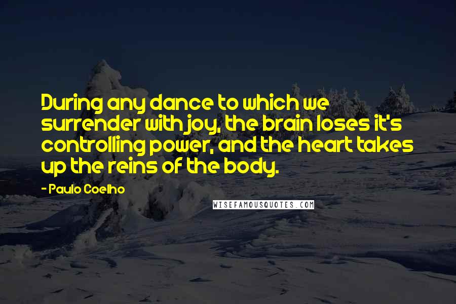 Paulo Coelho Quotes: During any dance to which we surrender with joy, the brain loses it's controlling power, and the heart takes up the reins of the body.