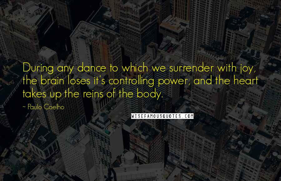 Paulo Coelho Quotes: During any dance to which we surrender with joy, the brain loses it's controlling power, and the heart takes up the reins of the body.