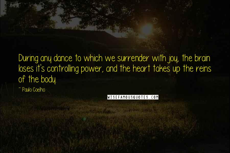 Paulo Coelho Quotes: During any dance to which we surrender with joy, the brain loses it's controlling power, and the heart takes up the reins of the body.