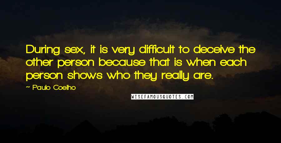 Paulo Coelho Quotes: During sex, it is very difficult to deceive the other person because that is when each person shows who they really are.