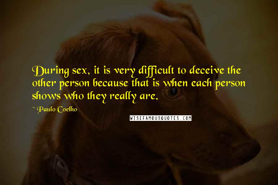 Paulo Coelho Quotes: During sex, it is very difficult to deceive the other person because that is when each person shows who they really are.