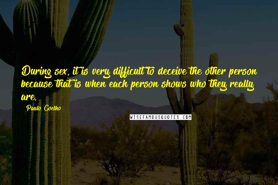 Paulo Coelho Quotes: During sex, it is very difficult to deceive the other person because that is when each person shows who they really are.