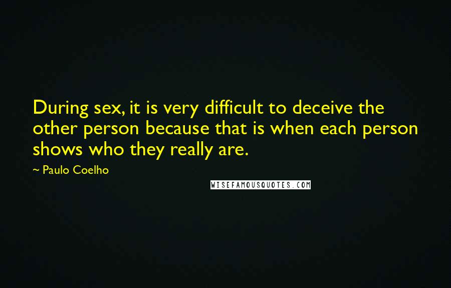 Paulo Coelho Quotes: During sex, it is very difficult to deceive the other person because that is when each person shows who they really are.