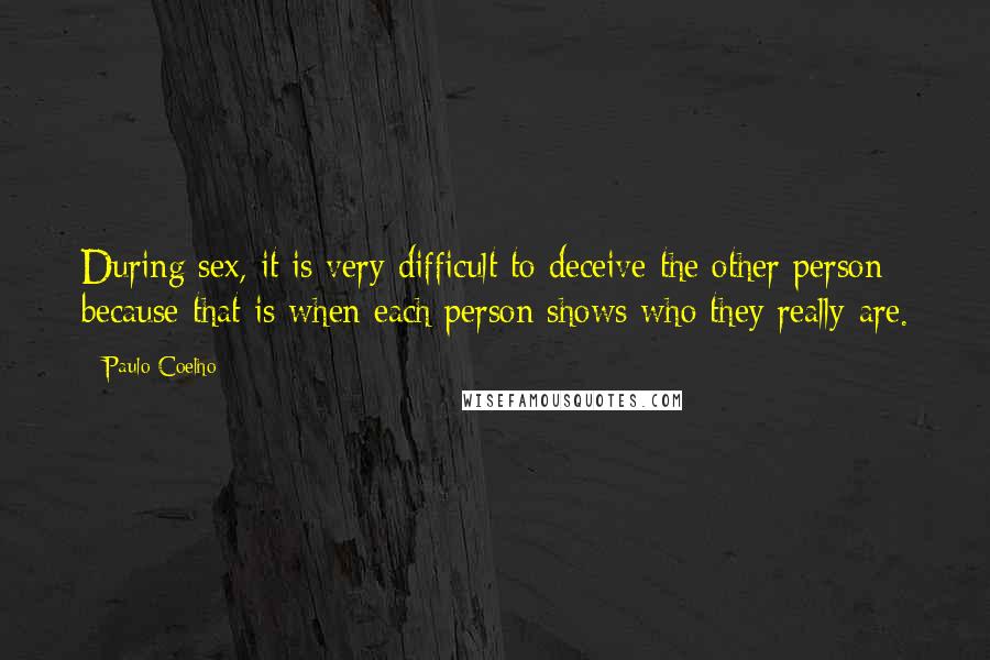 Paulo Coelho Quotes: During sex, it is very difficult to deceive the other person because that is when each person shows who they really are.