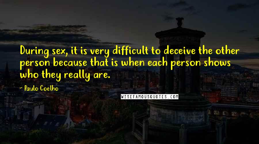 Paulo Coelho Quotes: During sex, it is very difficult to deceive the other person because that is when each person shows who they really are.