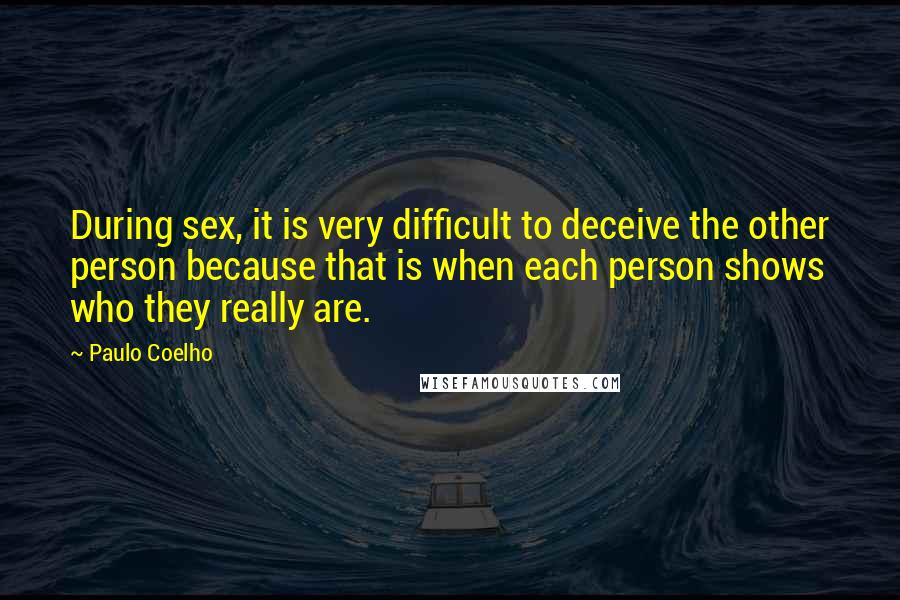 Paulo Coelho Quotes: During sex, it is very difficult to deceive the other person because that is when each person shows who they really are.