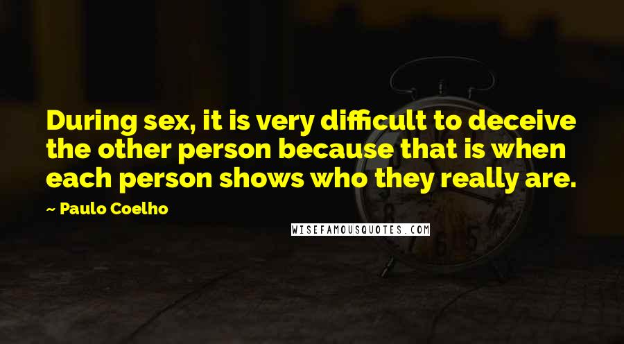 Paulo Coelho Quotes: During sex, it is very difficult to deceive the other person because that is when each person shows who they really are.