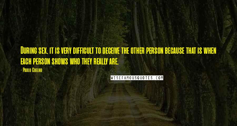 Paulo Coelho Quotes: During sex, it is very difficult to deceive the other person because that is when each person shows who they really are.