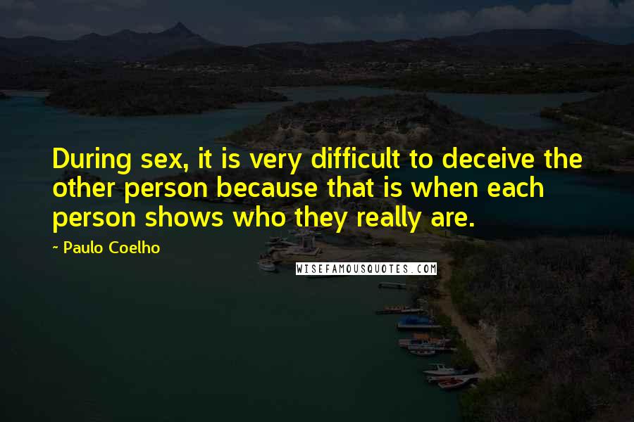 Paulo Coelho Quotes: During sex, it is very difficult to deceive the other person because that is when each person shows who they really are.