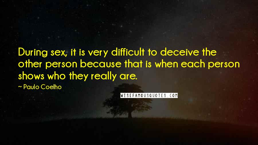 Paulo Coelho Quotes: During sex, it is very difficult to deceive the other person because that is when each person shows who they really are.