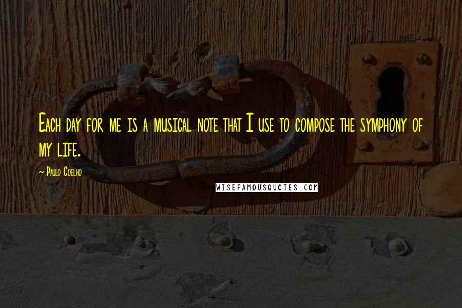 Paulo Coelho Quotes: Each day for me is a musical note that I use to compose the symphony of my life.